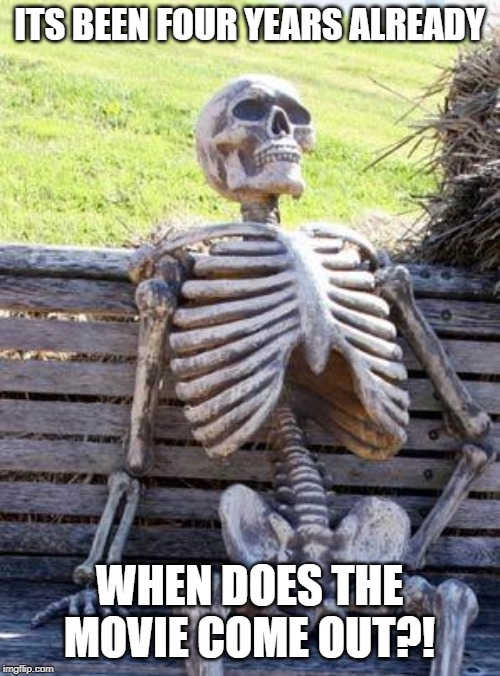 Waiting Skeleton Meme | ITS BEEN FOUR YEARS ALREADY WHEN DOES THE MOVIE COME OUT?! | image tagged in memes,waiting skeleton | made w/ Imgflip meme maker