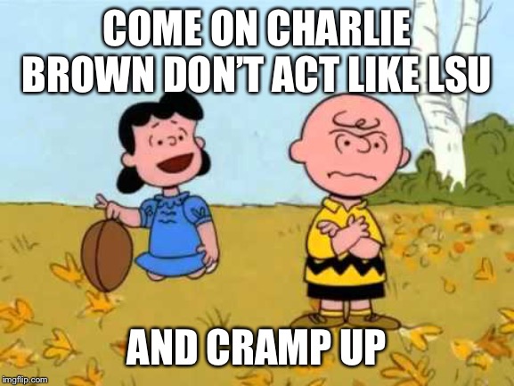Lucy football and Charlie Brown |  COME ON CHARLIE BROWN DON’T ACT LIKE LSU; AND CRAMP UP | image tagged in lucy football and charlie brown | made w/ Imgflip meme maker