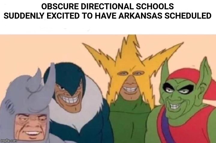 Me And The Boys | OBSCURE DIRECTIONAL SCHOOLS SUDDENLY EXCITED TO HAVE ARKANSAS SCHEDULED | image tagged in memes,me and the boys | made w/ Imgflip meme maker