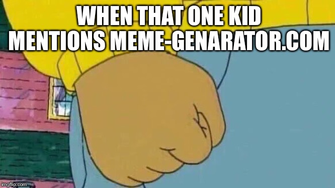 Arthur Fist Meme | WHEN THAT ONE KID MENTIONS MEME-GENARATOR.COM | image tagged in memes,arthur fist | made w/ Imgflip meme maker