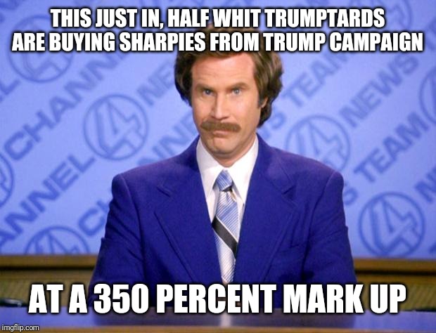 This just in  | THIS JUST IN, HALF WHIT TRUMPTARDS ARE BUYING SHARPIES FROM TRUMP CAMPAIGN AT A 350 PERCENT MARK UP | image tagged in this just in | made w/ Imgflip meme maker