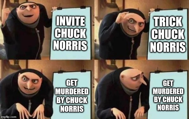 Gru's Plan Meme | INVITE CHUCK NORRIS TRICK CHUCK NORRIS GET MURDERED BY CHUCK NORRIS GET MURDERED BY CHUCK NORRIS | image tagged in gru's plan | made w/ Imgflip meme maker