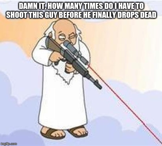 god sniper family guy | DAMN IT, HOW MANY TIMES DO I HAVE TO SHOOT THIS GUY BEFORE HE FINALLY DROPS DEAD | image tagged in god sniper family guy | made w/ Imgflip meme maker