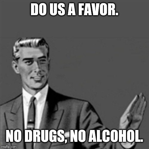 No drugs no alcohol it's bad for u | DO US A FAVOR. NO DRUGS, NO ALCOHOL. | image tagged in correction guy,memes | made w/ Imgflip meme maker