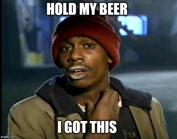 dave chappelle | HOLD MY BEER I GOT THIS | image tagged in dave chappelle | made w/ Imgflip meme maker