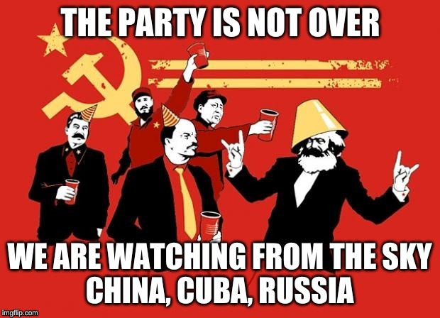 The Party is not over | WE ARE WATCHING FROM THE SKY

CHINA, CUBA, RUSSIA | image tagged in communism,capitalism | made w/ Imgflip meme maker
