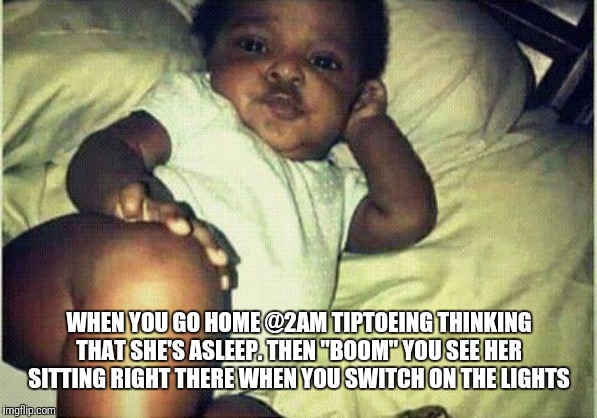 WHEN YOU GO HOME @2AM TIPTOEING THINKING THAT SHE'S ASLEEP. THEN "BOOM" YOU SEE HER SITTING RIGHT THERE WHEN YOU SWITCH ON THE LIGHTS | image tagged in so true memes | made w/ Imgflip meme maker