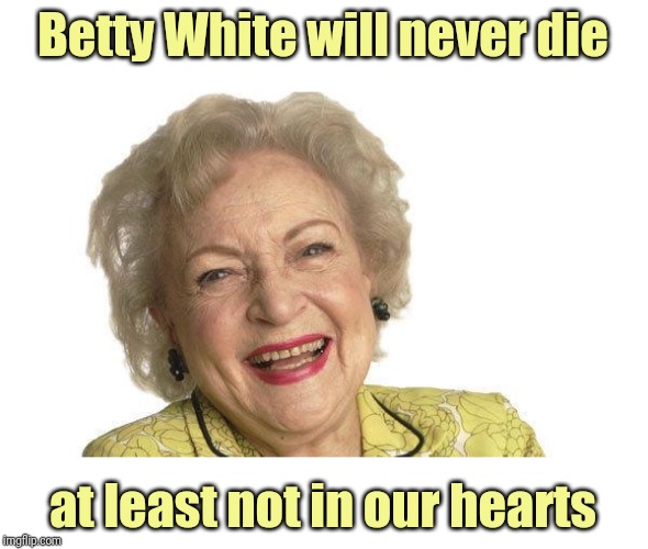 Betty White | Betty White will never die at least not in our hearts | image tagged in betty white | made w/ Imgflip meme maker