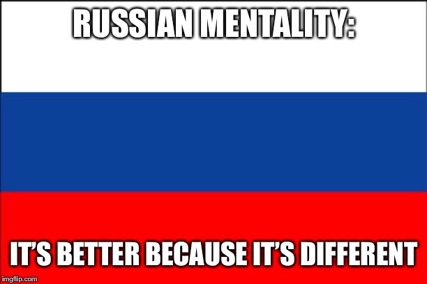 Russia | RUSSIAN MENTALITY:; IT’S BETTER BECAUSE IT’S DIFFERENT | image tagged in russia flag,russia,in soviet russia,russians | made w/ Imgflip meme maker
