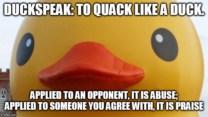 That Rubber Duck | DUCKSPEAK: TO QUACK LIKE A DUCK. APPLIED TO AN OPPONENT, IT IS ABUSE; APPLIED TO SOMEONE YOU AGREE WITH, IT IS PRAISE | image tagged in that rubber duck | made w/ Imgflip meme maker