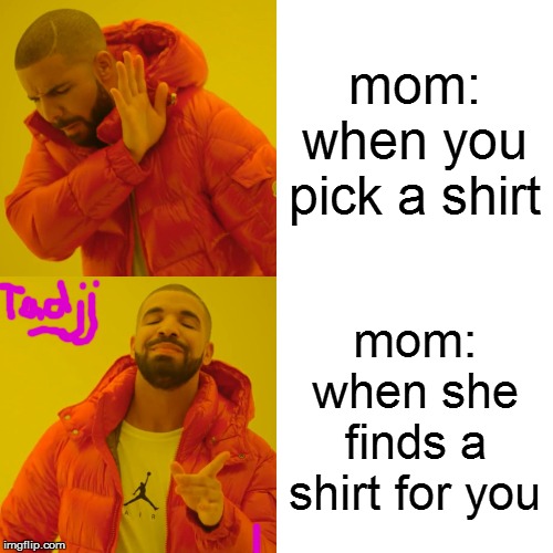 Drake Hotline Bling Meme | mom: when you pick a shirt; mom: when she finds a shirt for you | image tagged in memes,drake hotline bling | made w/ Imgflip meme maker