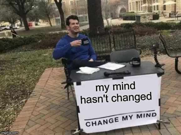 Throw a  Change up! | my mind hasn't changed | image tagged in memes,change my mind,steven crowder,coffee | made w/ Imgflip meme maker