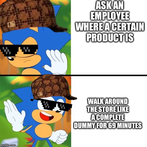 Sonic Mania  | ASK AN EMPLOYEE WHERE A CERTAIN PRODUCT IS; WALK AROUND THE STORE LIKE A COMPLETE DUMMY FOR 69 MINUTES | image tagged in sonic mania | made w/ Imgflip meme maker