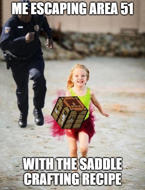 little girl runs from cop | ME ESCAPING AREA 51; WITH THE SADDLE CRAFTING RECIPE | image tagged in little girl runs from cop | made w/ Imgflip meme maker