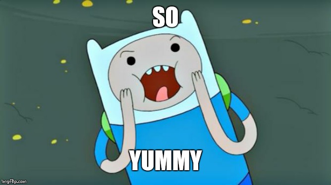 Adventure Time | SO YUMMY | image tagged in adventure time | made w/ Imgflip meme maker