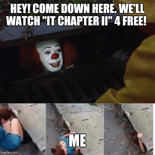 pennywise in sewer | HEY! COME DOWN HERE. WE'LL WATCH "IT CHAPTER II" 4 FREE! ME | image tagged in pennywise in sewer | made w/ Imgflip meme maker