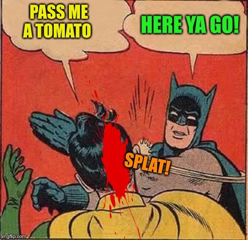 Batman Slapping Robin Meme | PASS ME A TOMATO HERE YA GO! SPLAT! | image tagged in memes,batman slapping robin | made w/ Imgflip meme maker