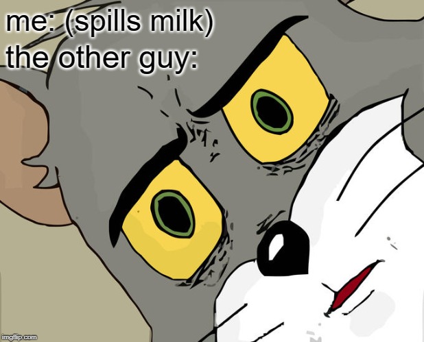 Unsettled Tom Meme | me: (spills milk); the other guy: | image tagged in memes,unsettled tom | made w/ Imgflip meme maker