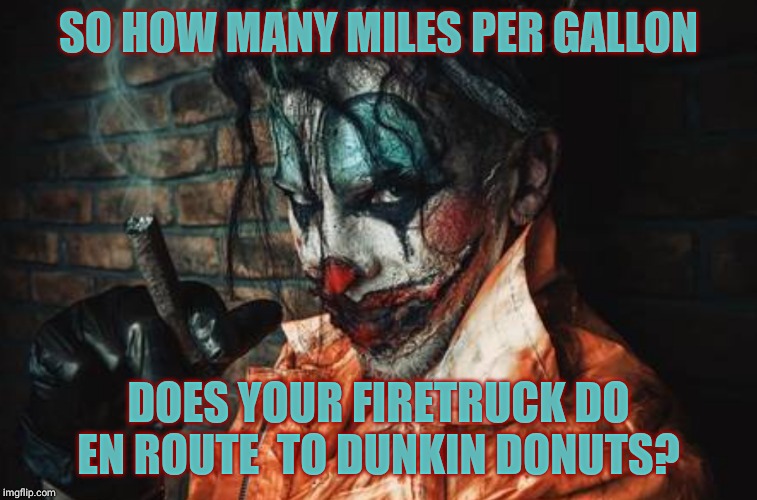 w | SO HOW MANY MILES PER GALLON DOES YOUR FIRETRUCK DO EN ROUTE  TO DUNKIN DONUTS? | image tagged in evil cl s/s | made w/ Imgflip meme maker