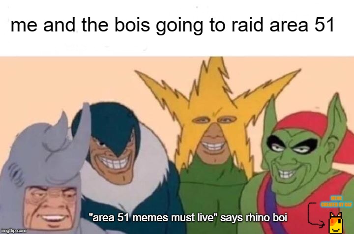 Me And The Boys Meme | me and the bois going to raid area 51; MEME CREATED BY GGF; "area 51 memes must live" says rhino boi | image tagged in memes,me and the boys | made w/ Imgflip meme maker