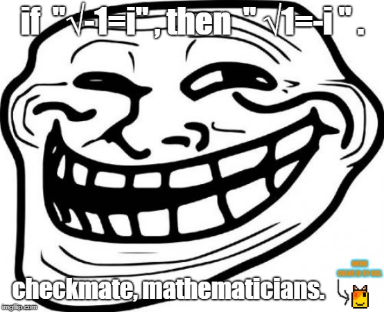 Troll Face Meme |  if  "√-1=i" , then  " √1=-i " . checkmate, mathematicians. MEME CREATED BY GGF. | image tagged in memes,troll face | made w/ Imgflip meme maker