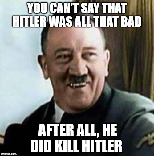 Zeig...Died? | YOU CAN’T SAY THAT HITLER WAS ALL THAT BAD; AFTER ALL, HE DID KILL HITLER | image tagged in laughing hitler | made w/ Imgflip meme maker