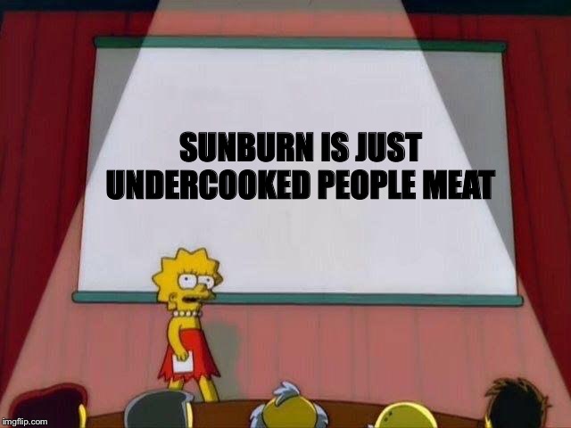 Cannibalize Peoplejuana |  SUNBURN IS JUST UNDERCOOKED PEOPLE MEAT | image tagged in lisa simpson's presentation,nihilism,cannibalism,simpsons,the simpsons,dank memes | made w/ Imgflip meme maker