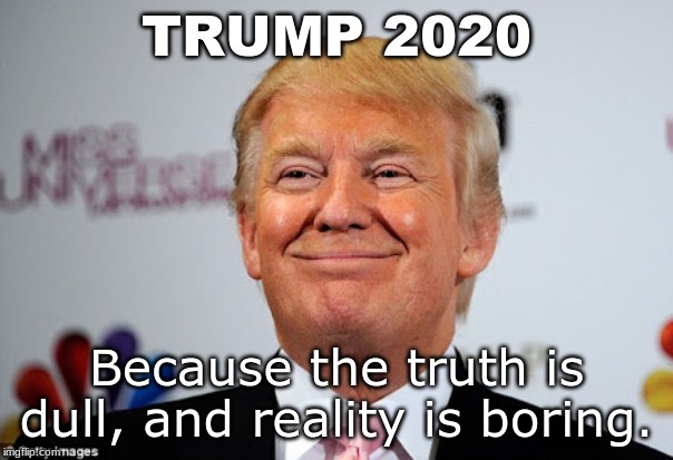 Donald trump approves | TRUMP 2020; Because the truth is dull, and reality is boring. | image tagged in donald trump approves | made w/ Imgflip meme maker