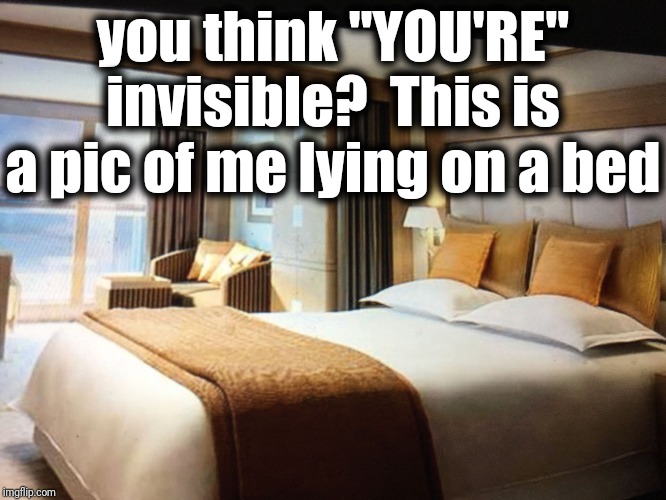 Cruise ship bedroom | you think "YOU'RE" invisible?  This is a pic of me lying on a bed | image tagged in cruise ship bedroom | made w/ Imgflip meme maker