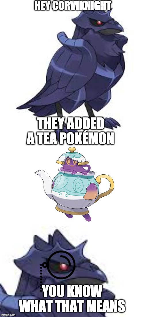 here's your prey, corviknight | HEY CORVIKNIGHT; THEY ADDED A TEA POKÉMON; YOU KNOW WHAT THAT MEANS | image tagged in pokemon,sword and shield | made w/ Imgflip meme maker