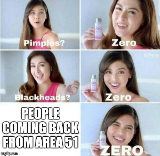 Pimples, Zero! | PEOPLE COMING BACK FROM AREA 51 | image tagged in pimples zero | made w/ Imgflip meme maker