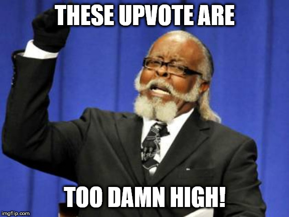 Too Damn High | THESE UPVOTE ARE; TOO DAMN HIGH! | image tagged in memes,too damn high | made w/ Imgflip meme maker
