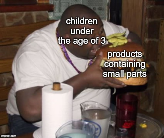 Fat guy eating burger | children under the age of 3; products containing small parts | image tagged in fat guy eating burger | made w/ Imgflip meme maker