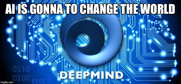 Artificial Intelligence | AI IS GONNA TO CHANGE THE WORLD | image tagged in artificial intelligence | made w/ Imgflip meme maker