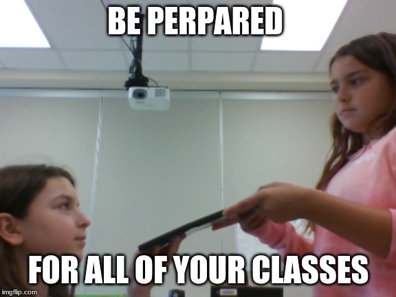 meme | BE PERPARED; FOR ALL OF YOUR CLASSES | image tagged in no thanks | made w/ Imgflip meme maker
