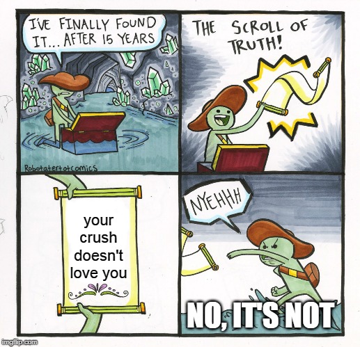 The Scroll Of Truth Meme | your crush doesn't love you; NO, IT'S NOT | image tagged in memes,the scroll of truth | made w/ Imgflip meme maker
