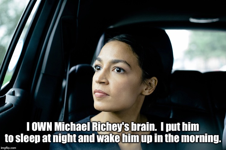 Alexandria Ocasio-Cortez | I OWN Michael Richey's brain.  I put him to sleep at night and wake him up in the morning. | image tagged in alexandria ocasio-cortez | made w/ Imgflip meme maker