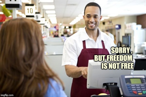 Grocery stores be like | SORRY , 
BUT FREEDOM 
IS NOT FREE | image tagged in grocery stores be like | made w/ Imgflip meme maker