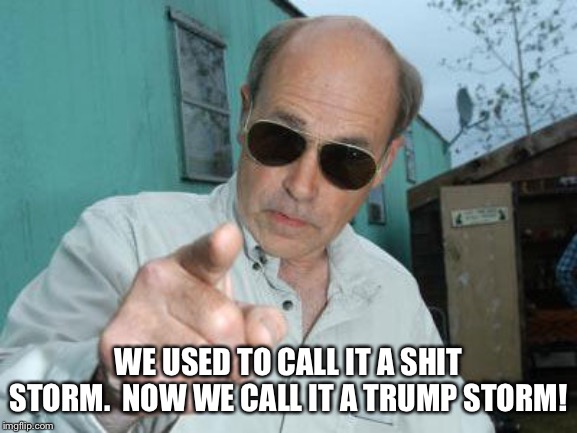 Trailer Park Boys - Jim Lahey | WE USED TO CALL IT A SHIT STORM.  NOW WE CALL IT A TRUMP STORM! | image tagged in trailer park boys - jim lahey | made w/ Imgflip meme maker