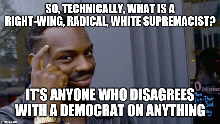 Roll Safe Think About It | SO, TECHNICALLY, WHAT IS A RIGHT-WING, RADICAL, WHITE SUPREMACIST? IT'S ANYONE WHO DISAGREES WITH A DEMOCRAT ON ANYTHING | image tagged in memes,roll safe think about it | made w/ Imgflip meme maker