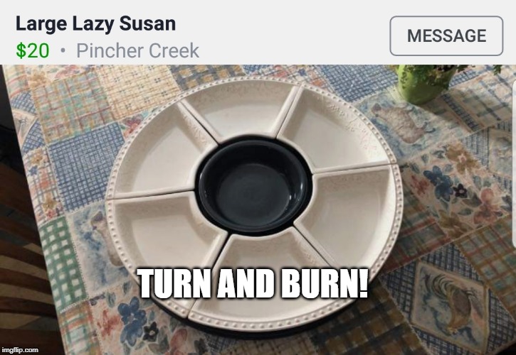 Lazy Susan | TURN AND BURN! | image tagged in lazy susan | made w/ Imgflip meme maker