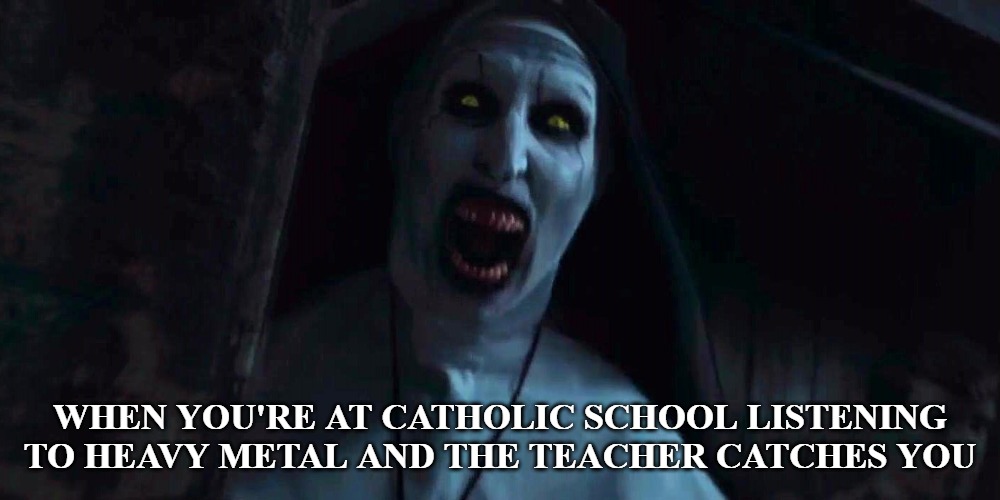  WHEN YOU'RE AT CATHOLIC SCHOOL LISTENING TO HEAVY METAL AND THE TEACHER CATCHES YOU | image tagged in memes,the nun,nuns,catholic school,catholic | made w/ Imgflip meme maker