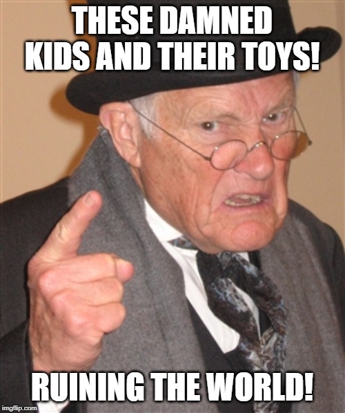 Angry Old Man | THESE DAMNED KIDS AND THEIR TOYS! RUINING THE WORLD! | image tagged in angry old man | made w/ Imgflip meme maker