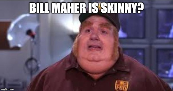 Fat Bastard | BILL MAHER IS SKINNY? | image tagged in fat bastard | made w/ Imgflip meme maker