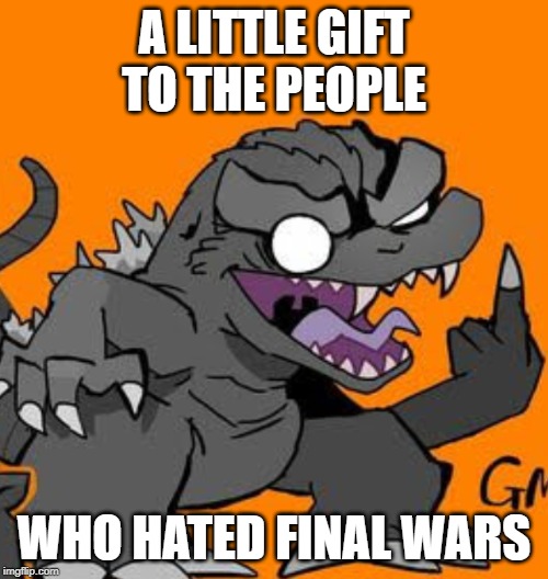 Godzilla Final Wars | A LITTLE GIFT TO THE PEOPLE; WHO HATED FINAL WARS | image tagged in godzilla,kingofthe monsters,final wars,godzilla final wars,meme | made w/ Imgflip meme maker