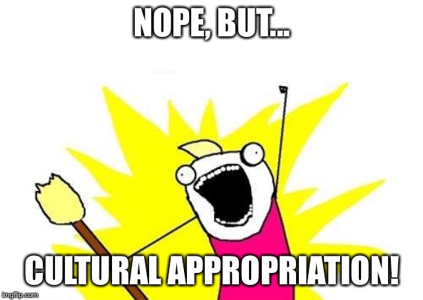 X All The Y Meme | NOPE, BUT... CULTURAL APPROPRIATION! | image tagged in memes,x all the y | made w/ Imgflip meme maker
