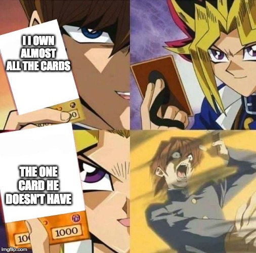 Yugioh card draw | I I OWN ALMOST ALL THE CARDS; THE ONE CARD HE DOESN'T HAVE | image tagged in yugioh card draw | made w/ Imgflip meme maker