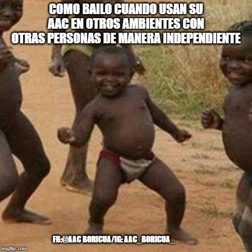 Third World Success Kid | COMO BAILO CUANDO USAN SU AAC EN OTROS AMBIENTES CON OTRAS PERSONAS DE MANERA INDEPENDIENTE; FB:@AAC BORICUA/IG: AAC_BORICUA_ | image tagged in memes,third world success kid | made w/ Imgflip meme maker