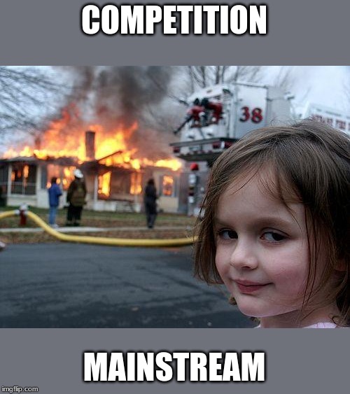 Disaster Girl Meme | COMPETITION; MAINSTREAM | image tagged in memes,disaster girl | made w/ Imgflip meme maker