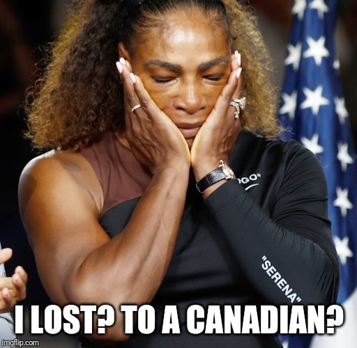 What...what...what?!? | I LOST? TO A CANADIAN? | image tagged in serena williams,tennis,sports,loser,canada,dethrones | made w/ Imgflip meme maker